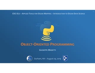 OBJECT-ORIENTED PROGRAMMING
GIUSEPPE MASETTI
ESCI 872 – APPLIED TOOLS FOR OCEAN MAPPING – INTRODUCTION TO OCEAN DATA SCIENCE
Durham, NH – August 29, 2019
V1
 