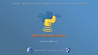 DATA VISUALIZATION
GIUSEPPE MASETTI
ESCI 872 – APPLIED TOOLS FOR OCEAN MAPPING – INTRODUCTION TO OCEAN DATA SCIENCE
Durham, NH – September 3, 2019
V0
 