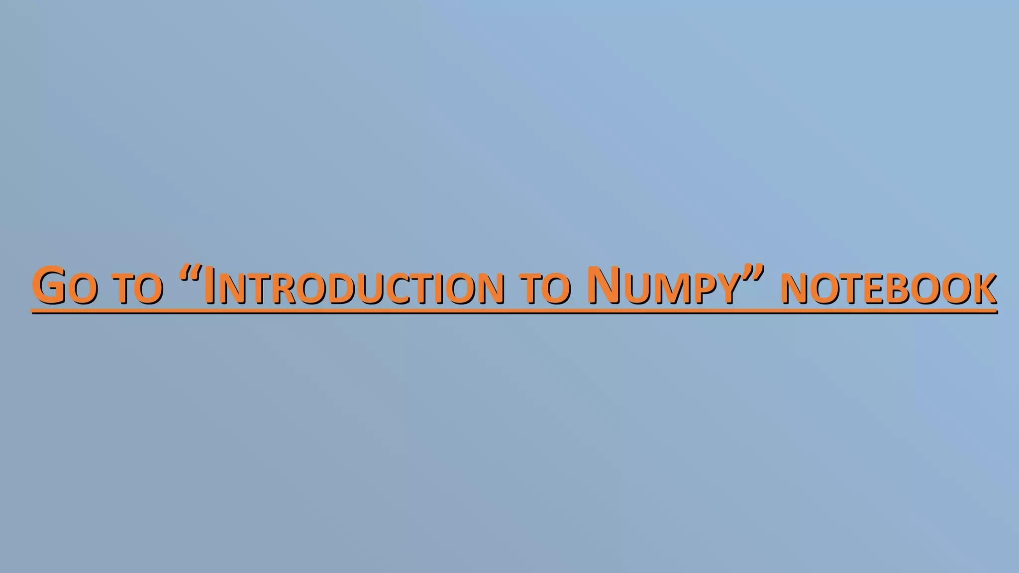GO TO “INTRODUCTION TO NUMPY” NOTEBOOK
 