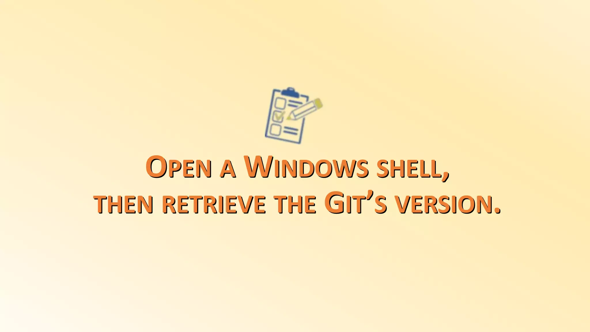 OPEN A WINDOWS SHELL,
THEN RETRIEVE THE GIT’S VERSION.
 
