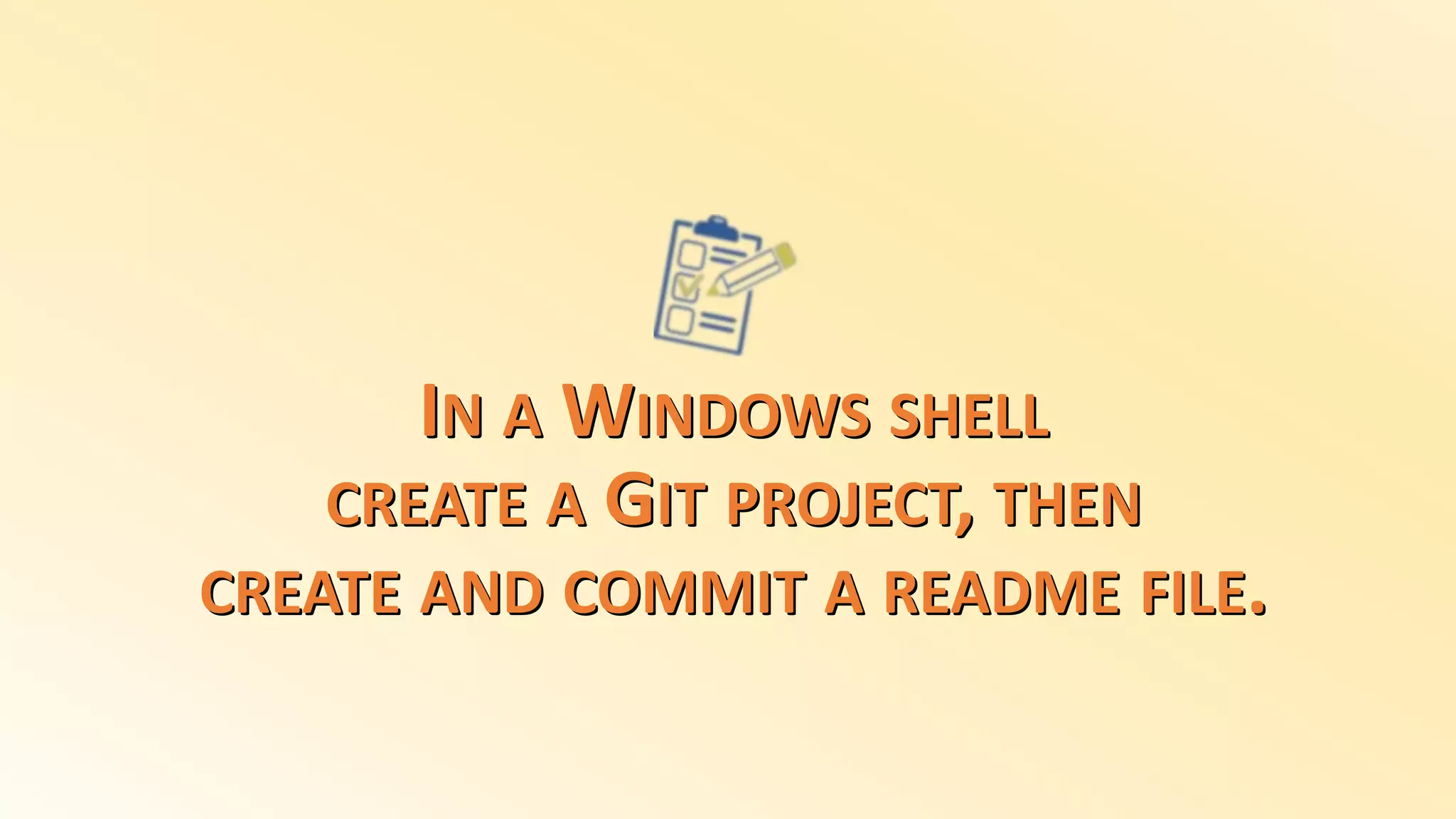 IN A WINDOWS SHELL
CREATE A GIT PROJECT, THEN
CREATE AND COMMIT A README FILE.
 