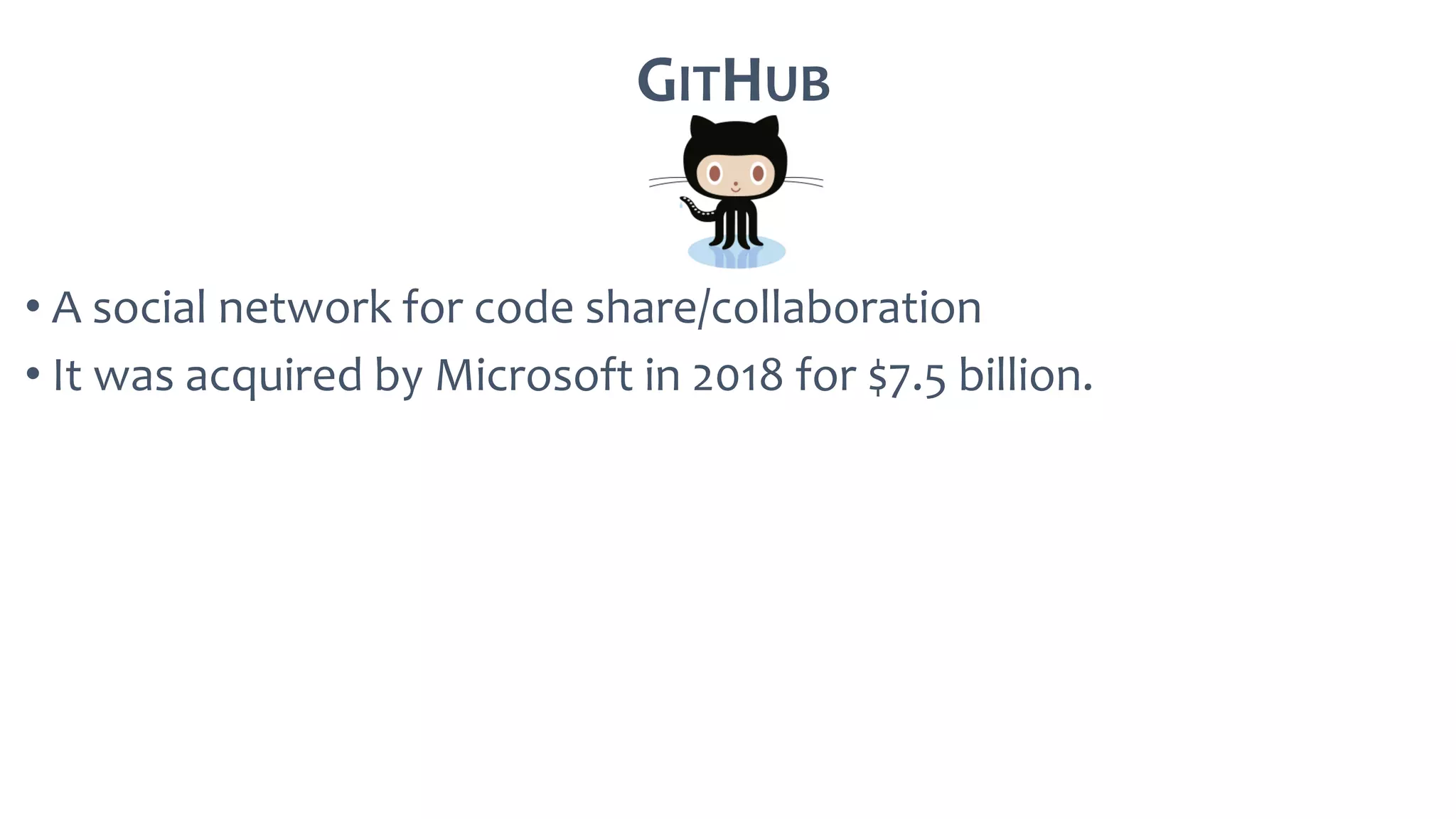 GITHUB
• A social network for code share/collaboration
• It was acquired by Microsoft in 2018 for $7.5 billion.
 