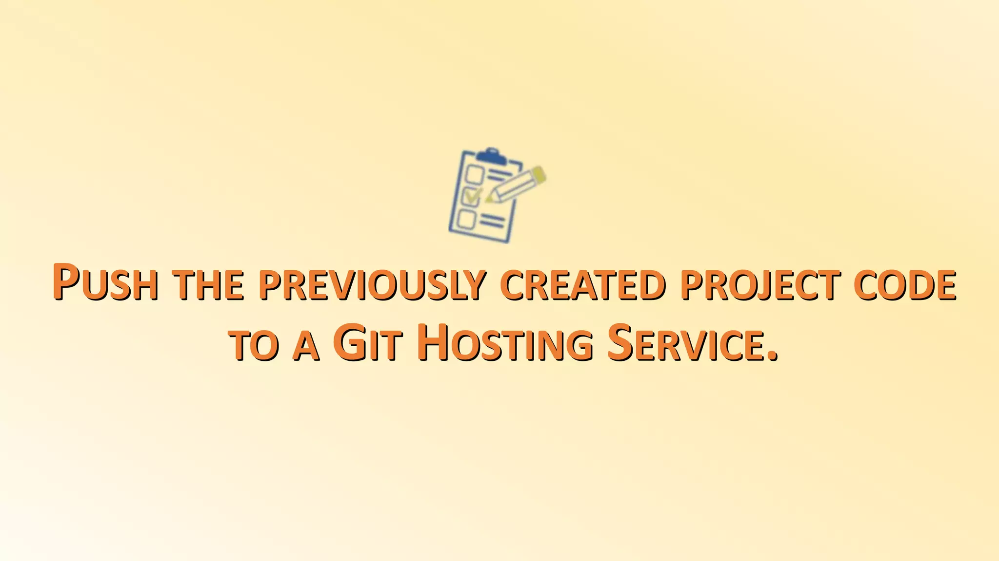 PUSH THE PREVIOUSLY CREATED PROJECT CODE
TO A GIT HOSTING SERVICE.
 