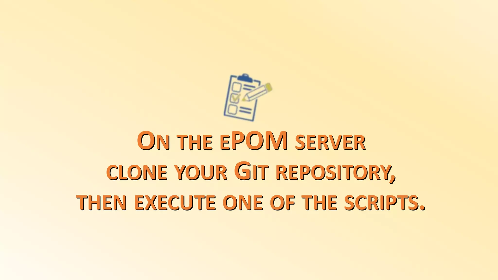 ON THE EPOM SERVER
CLONE YOUR GIT REPOSITORY,
THEN EXECUTE ONE OF THE SCRIPTS.
 