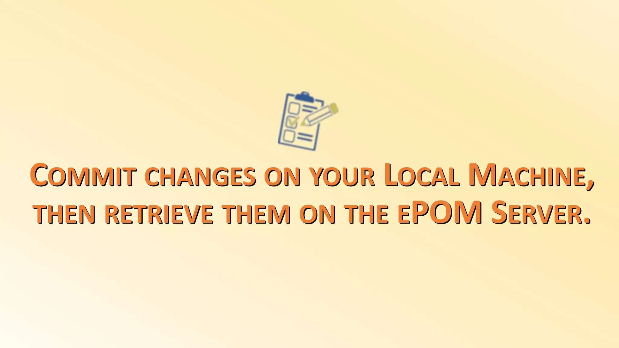 COMMIT CHANGES ON YOUR LOCAL MACHINE,
THEN RETRIEVE THEM ON THE EPOM SERVER.
 