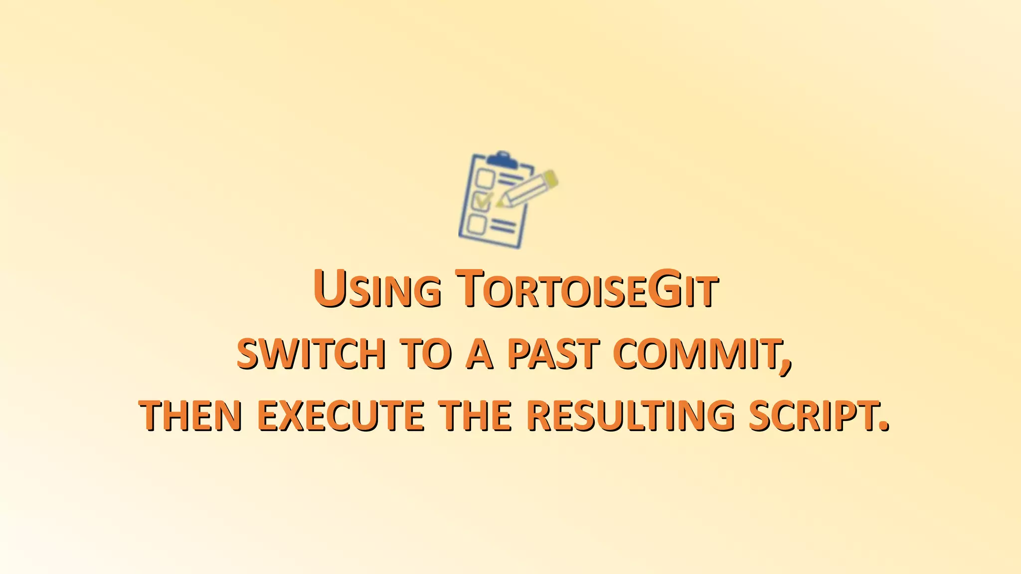 USING TORTOISEGIT
SWITCH TO A PAST COMMIT,
THEN EXECUTE THE RESULTING SCRIPT.
 
