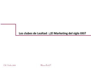 Los clubes de Lealtad : ¿El Marketing del siglo XXI?




Cali, Octubre 2008                   Máximo Bosch P.
 
