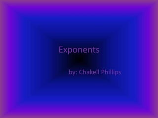 Exponents by: Chakell Phillips 