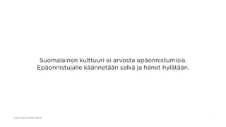 Suomalainen kulttuuri ei arvosta epäonnistumisia.
                         Epäonnistujalle käännetään selkä ja hänet hylätään.




Creative Agency Bolder Helsinki                                                1
 