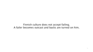 Finnish culture does not accept failing.
A failer becomes outcast and backs are turned on him.




                                                        1
 