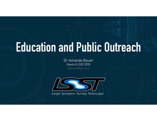 Education and Public Outreach
Dr Amanda Bauer
Head of LSST EPO
abauer@lsst.org
 