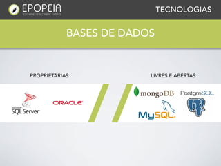 TECNOLOGIAS


            BASES DE DADOS


PROPRIETÁRIAS            LIVRES E ABERTAS
 
