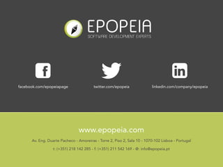 facebook.com/epopeiapage                 twitter.com/epopeia              linkedin.com/company/epopeia




                                www.epopeia.com
      Av. Eng. Duarte Pacheco - Amoreiras - Torre 2, Piso 2, Sala 10 - 1070-102 Lisboa - Portugal

                  t: (+351) 218 142 285 - f: (+351) 211 542 169 - @: info@epopeia.pt
 