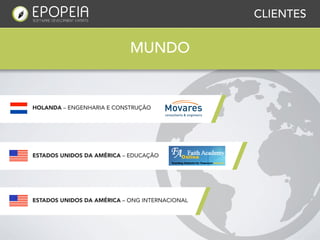 CLIENTES


                            MUNDO


HOLANDA – ENGENHARIA E CONSTRUÇÃO




ESTADOS UNIDOS DA AMÉRICA – EDUCAÇÃO




ESTADOS UNIDOS DA AMÉRICA – ONG INTERNACIONAL
 