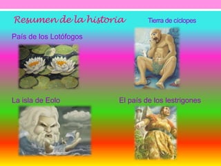 Resumen de la historia 
Tierra de cíclopes 
País de los Lotófogos 
La isla de Eolo El país de los lestrigones 
 