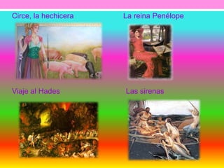 Circe, la hechicera La reina Penélope 
Viaje al Hades Las sirenas 
 