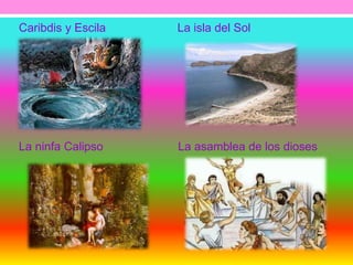Caribdis y Escila La isla del Sol 
La ninfa Calipso La asamblea de los dioses 
 