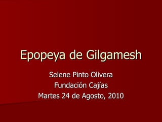 Epopeya de Gilgamesh Selene Pinto Olivera Fundación Cajías Martes 24 de Agosto, 2010 