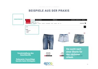 10 
CUSTOMER DRIVEN E-COMMERCE
ORIENTIERUNG
BEISPIELE AUS DER PRAXIS
Sie sucht nach
einer Shorts für
den nächsten
Urlaub.
Voreinstellung des
Geschlechts
Relevante Vorschläge
bereits beim Eintippen
 