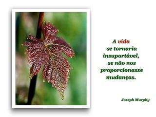 AA vidavida
se tornariase tornaria
insuportável,insuportável,
se não nosse não nos
proporcionasseproporcionasse
mudanças.mudanças.
Joseph MurphyJoseph Murphy
 