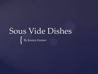 Sous Vide Dishes
  {   By Jessica Grainer
 