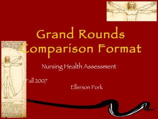 Grand Rounds  Comparison Format  Nursing Health Assessment   Fall 2007  Ellerson Pork 