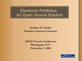 Electronic Portfolios:  An Open Source Solution Stephen D. Sorden Northern Arizona University AACE E-Learn Conference Washington D.C. November 3, 2004 