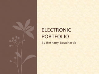 ELECTRONIC
PORTFOLIO
By Bethany Bouchareb

 