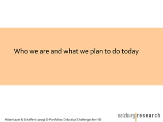 Who we are and what we plan to do today




Hilzensauer & Schaffert (2009): E-Portfolios: Didactical Challenges for HEI
 