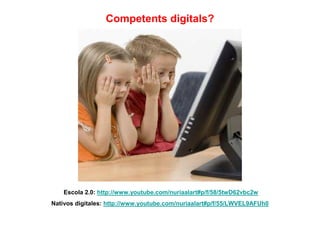 Competents digitals?




    Escola 2.0: http://www.youtube.com/nuriaalart#p/f/58/5twD62vbc2w
Nativos digitales: http://www.youtube.com/nuriaalart#p/f/55/LWVEL9AFUh0
 