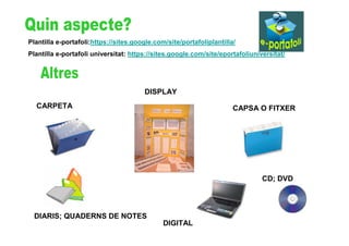 Plantilla e-portafoli:https://sites.google.com/site/portafoliplantilla/
Plantilla e-portafoli universitat: https://sites.google.com/site/eportafoliuniversitat/




                                       DISPLAY
  CARPETA                                                             CAPSA O FITXER




                                                                               CD; DVD




  DIARIS; QUADERNS DE NOTES
                                              DIGITAL
 
