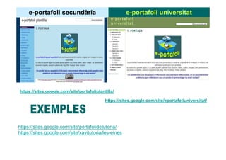 e-portafoli secundària                           e-portafoli universitat




https://sites.google.com/site/portafoliplantilla/

                                            https://sites.google.com/site/eportafoliuniversitat/




https://sites.google.com/site/portafolidetutoria/
https://sites.google.com/site/xavitutoria/les-eines
 