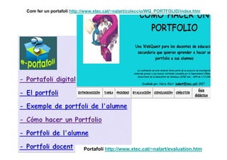 Com fer un portafoli http://www.xtec.cat/~nalart/coleccio/WQ_PORTFOLIO/index.htm




                          Portafoli http://www.xtec.cat/~nalart/evaluation.htm
 