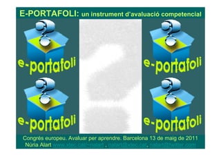 E-PORTAFOLI: un instrument d’avaluació competencial




Congrés europeu. Avaluar per aprendre. Barcelona 13 de maig de 2011
 Núria Alart www.xtec.cat/~nalart , nalart@xtec.cat, nalart@twitter.com
 
