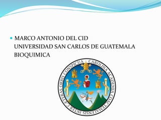  MARCO ANTONIO DEL CID
UNIVERSIDAD SAN CARLOS DE GUATEMALA
BIOQUIMICA
 