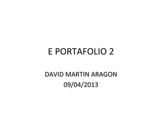 E PORTAFOLIO 2

DAVID MARTIN ARAGON
     09/04/2013
 