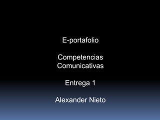 E-portafolio

Competencias
Comunicativas

  Entrega 1

Alexander Nieto
 