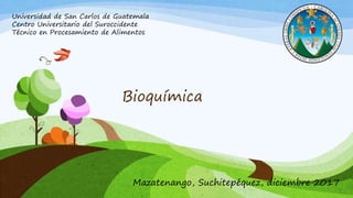 Bioquímica
Mazatenango, Suchitepéquez, diciembre 2017
Universidad de San Carlos de Guatemala
Centro Universitario del Suroccidente
Técnico en Procesamiento de Alimentos
 