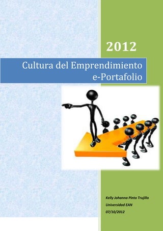 2012
Cultura del Emprendimiento
                e-Portafolio




                   Kelly Johanna Pinto Trujillo
                   Universidad EAN
                   07/10/2012
 