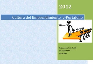 2012
Cultura del Emprendimiento e-Portafolio




                         Kelly Johanna Pinto Trujillo
                         Universidad EAN
                         07/10/2012
 