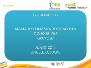 PLANTILLA
E-PORTAFOLIO
MARIA JOSEFINAMENDOZA ACOSTA
C.C: 30.581.068
GRUPO 37
JUNIO 2014
SINCELEJO, SUCRE
 