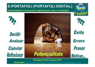 E-PORTAFOLI (PORTAFOLI DIGITAL):
UN INSTRUMENT D’AVALUACIÓ COMPETENCIAL PER A L’ESTUDIANT




                        Tarragona 25 de maig de 2011                         1
     Núria Alart www.xtec.cat/~nalart, nalart@xtec.cat, nalart@twitter.com
 