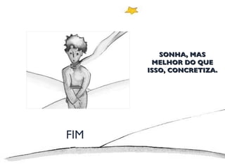 SONHA, MAS MELHOR DO QUE ISSO, CONCRETIZA. FIM 