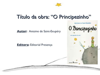 Título da obra: “O Principezinho” Autor :  Antoine de Saint-Exupéry Editora :  Editorial Presença 
