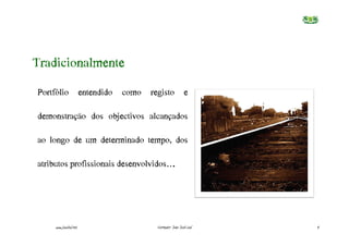 Tradicionalmente
Portfólio entendido como registo e

demonstração dos objectivos alcançados

ao longo de um determinado tempo, dos

atributos profissionais desenvolvidos….




     www.joaoleal.net             Formador: João José Leal   4
 