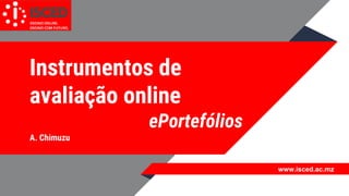 www.isced.ac.mz
Instrumentos de
avaliação online
ePortefólios
A. Chimuzu
 