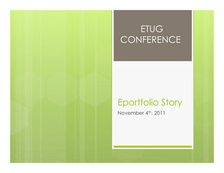 ETUG
CONFERENCE




Eportfolio Story
November 4th, 2011
 