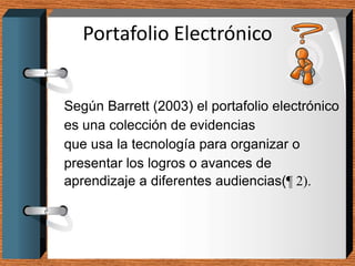 Portafolio Electrónico


Según Barrett (2003) el portafolio electrónico
es una colección de evidencias
que usa la tecnolog...
