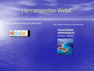 Herramientas Web2
http://www.blinklist.com/Mercado/
VACACIONES
MEMORABLES
Cancún, México
http://poster.4teachers.org/index.php
 