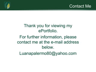Contact MeThank you for viewing my ePortfolio.For further information, please contact me at the e-mail address below. Luanapalermo80@yahoo.com